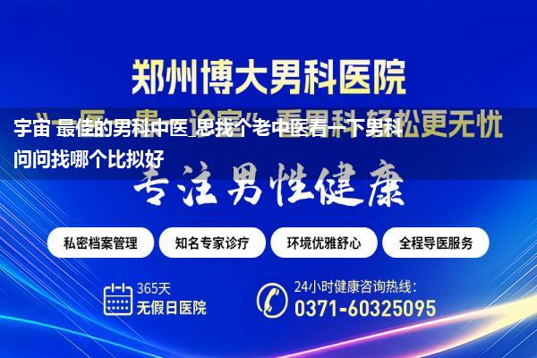 宇宙 最佳的男科中医_思找个老中医看一下男科问问找哪个比拟好