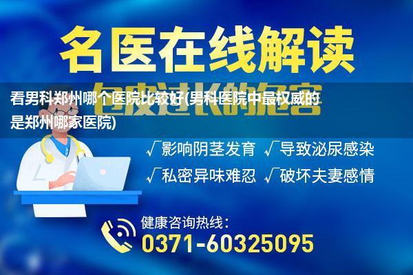 看男科郑州哪个医院比较好(男科医院中最权威的是郑州哪家医院)
