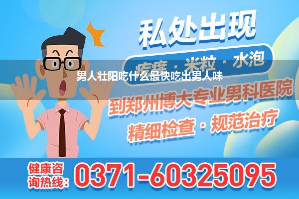 男人壮阳吃什么最快吃出男人味