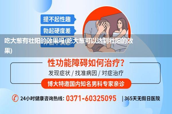 吃大葱有壮阳的效果吗(吃大葱可以达到壮阳的效果)