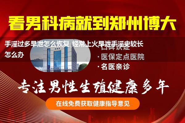 手淫过多早泄怎么恢复_经常上火早泄手淫史较长怎么办